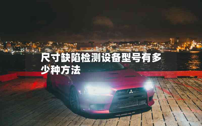尺寸缺陷檢測設備型號有多少種方法