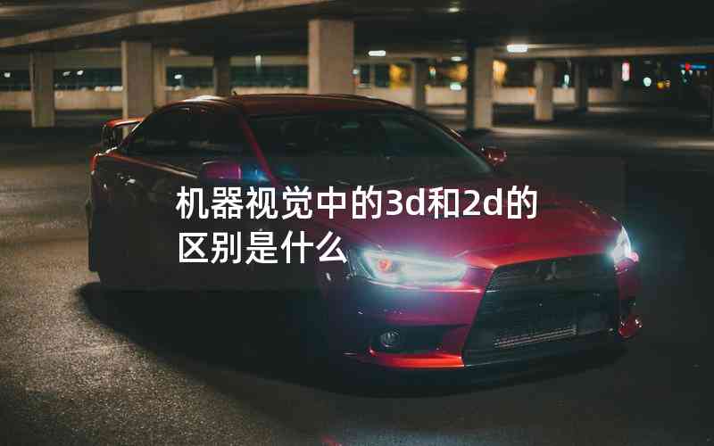 機器視覺中的3d和2d的區(qū)別是什么