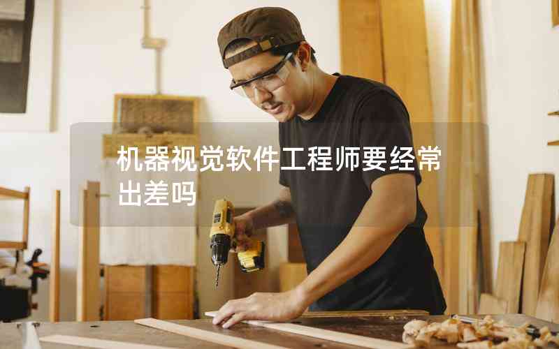 機(jī)器視覺(jué)軟件工程師要經(jīng)常出差嗎
