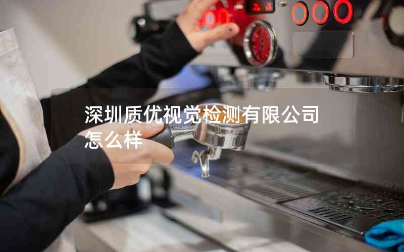 深圳質(zhì)優(yōu)視覺(jué)檢測(cè)有限公司怎么樣