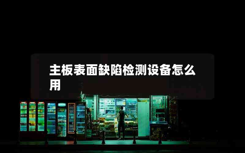 主板表面缺陷檢測設備怎么用